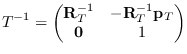 $\displaystyle T^{-1} = \begin{pmatrix}
\mathbf{R}_T^{-1} & -\mathbf{R}_T^{-1}\mathbf{p}_T \\
\mathbf{0} & 1
\end{pmatrix}$