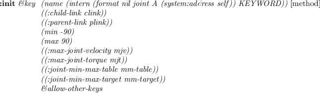 \begin{emtabbing}
{\bf :init}
\it\&rest args \&key \= ((:axis ax) :z) \\lq  [metho...
...
\> ((:max-joint-torque mjt) 100) \\
\> \&allow-other-keys
\rm
\end{emtabbing}