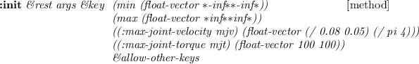\begin{emtabbing}
{\bf :init}
\it\&rest args \&key \= (min (float-vector \texta...
... mjt) (float-vector 100 100 100)) \\
\> \&allow-other-keys
\rm
\end{emtabbing}